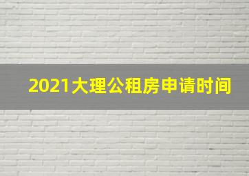 2021大理公租房申请时间