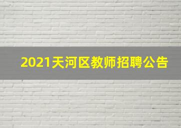 2021天河区教师招聘公告