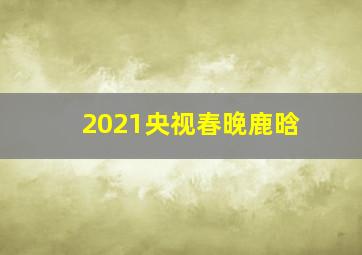 2021央视春晚鹿晗