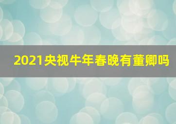 2021央视牛年春晚有董卿吗