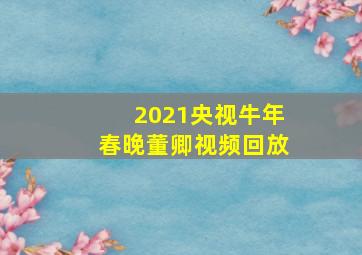 2021央视牛年春晚董卿视频回放