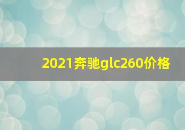 2021奔驰glc260价格