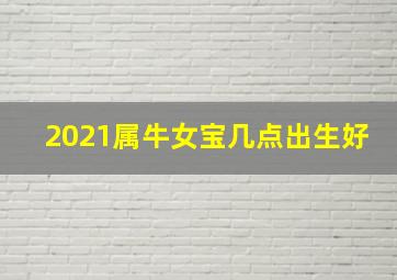 2021属牛女宝几点出生好