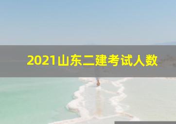 2021山东二建考试人数