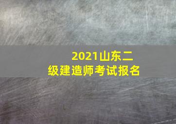 2021山东二级建造师考试报名