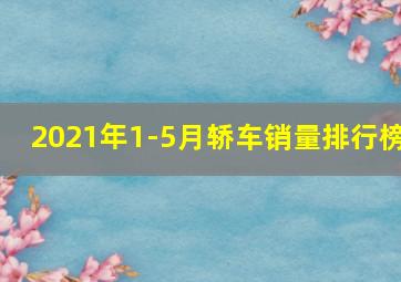 2021年1-5月轿车销量排行榜