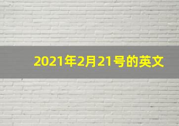 2021年2月21号的英文