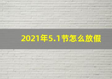 2021年5.1节怎么放假