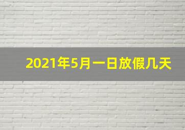 2021年5月一日放假几天