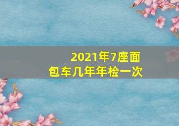 2021年7座面包车几年年检一次