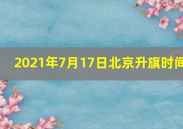 2021年7月17日北京升旗时间