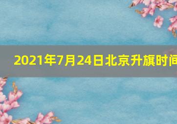 2021年7月24日北京升旗时间