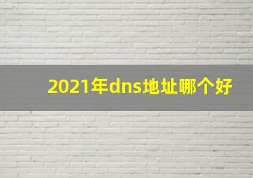 2021年dns地址哪个好