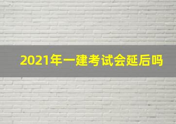 2021年一建考试会延后吗