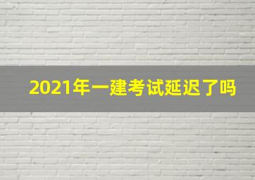 2021年一建考试延迟了吗