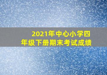 2021年中心小学四年级下册期末考试成绩