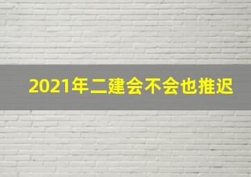 2021年二建会不会也推迟