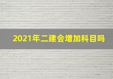 2021年二建会增加科目吗