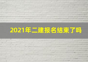 2021年二建报名结束了吗