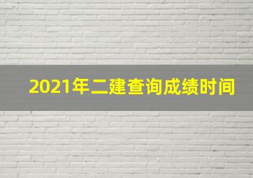 2021年二建查询成绩时间