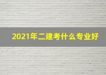 2021年二建考什么专业好