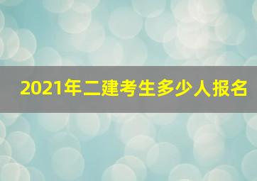 2021年二建考生多少人报名