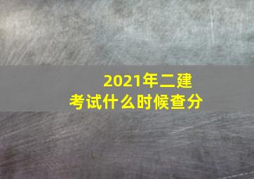 2021年二建考试什么时候查分