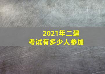 2021年二建考试有多少人参加