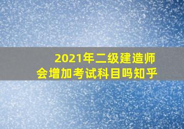 2021年二级建造师会增加考试科目吗知乎