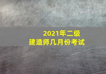 2021年二级建造师几月份考试