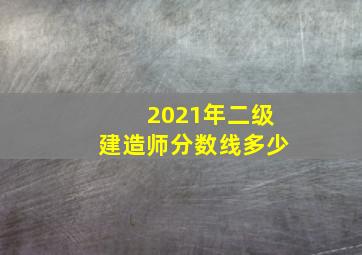 2021年二级建造师分数线多少