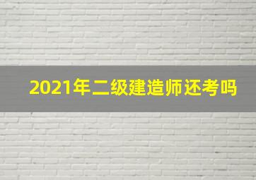 2021年二级建造师还考吗