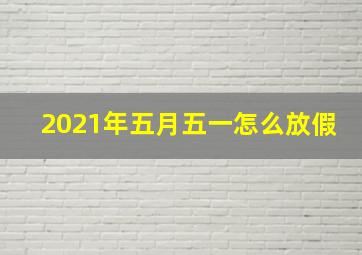 2021年五月五一怎么放假