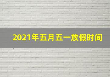 2021年五月五一放假时间