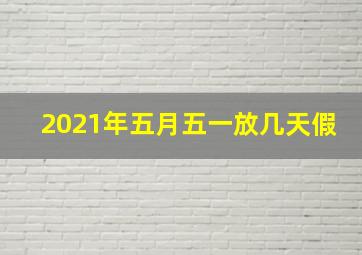 2021年五月五一放几天假