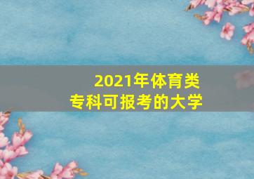 2021年体育类专科可报考的大学