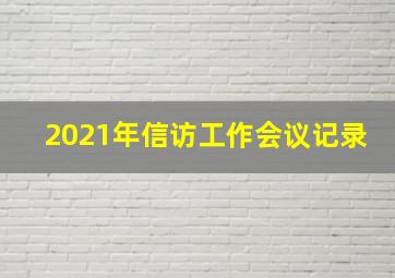 2021年信访工作会议记录