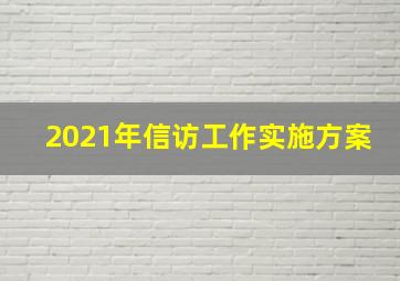 2021年信访工作实施方案