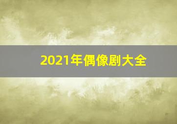 2021年偶像剧大全