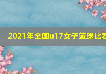 2021年全国u17女子篮球比赛