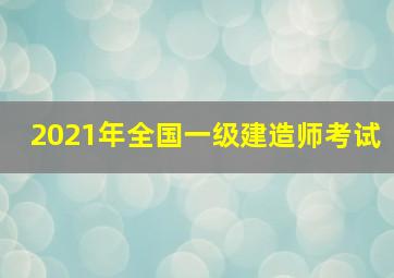 2021年全国一级建造师考试