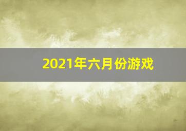 2021年六月份游戏