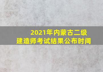 2021年内蒙古二级建造师考试结果公布时间