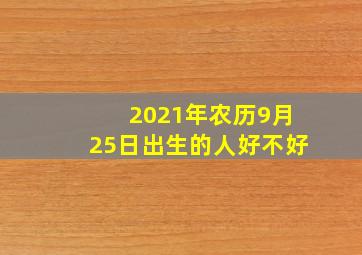 2021年农历9月25日出生的人好不好