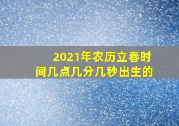 2021年农历立春时间几点几分几秒出生的