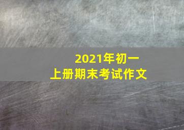 2021年初一上册期末考试作文