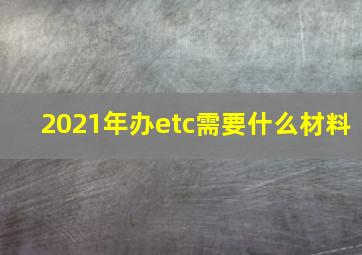 2021年办etc需要什么材料