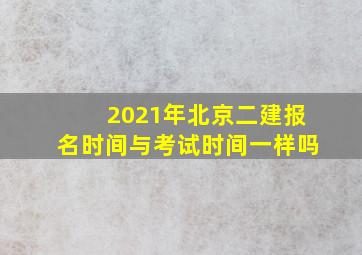 2021年北京二建报名时间与考试时间一样吗