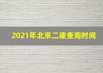 2021年北京二建查询时间