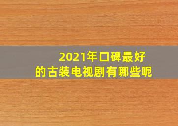 2021年口碑最好的古装电视剧有哪些呢